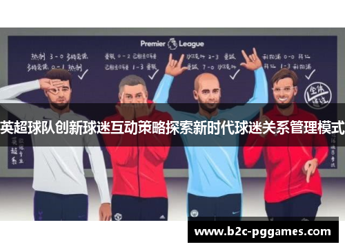 英超球队创新球迷互动策略探索新时代球迷关系管理模式
