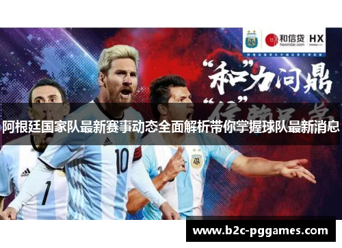 阿根廷国家队最新赛事动态全面解析带你掌握球队最新消息