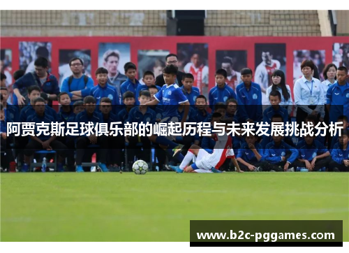 阿贾克斯足球俱乐部的崛起历程与未来发展挑战分析
