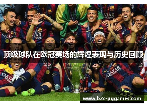 顶级球队在欧冠赛场的辉煌表现与历史回顾