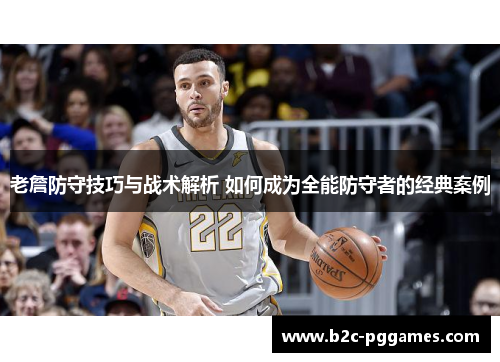老詹防守技巧与战术解析 如何成为全能防守者的经典案例