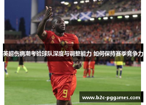 英超伤病潮考验球队深度与调整能力 如何保持赛季竞争力