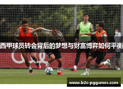 西甲球员转会背后的梦想与财富博弈如何平衡