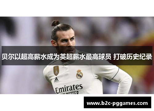 贝尔以超高薪水成为英超薪水最高球员 打破历史纪录