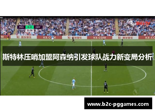 斯特林压哨加盟阿森纳引发球队战力新变局分析