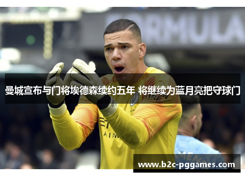 曼城宣布与门将埃德森续约五年 将继续为蓝月亮把守球门