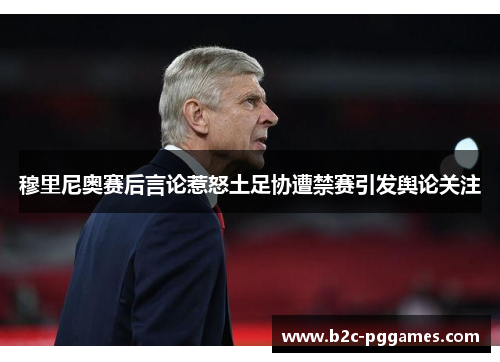 穆里尼奥赛后言论惹怒土足协遭禁赛引发舆论关注 穆里尼奥赛后言论惹怒土足协遭禁赛引发舆论关注