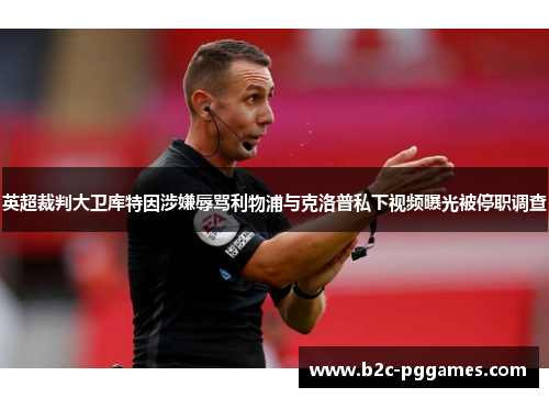 英超裁判大卫库特因涉嫌辱骂利物浦与克洛普私下视频曝光被停职调查 英超裁判大卫库特因涉嫌辱骂利物浦与克洛普私下视频曝光被停职调查