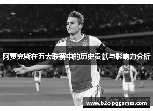 阿贾克斯在五大联赛中的历史贡献与影响力分析