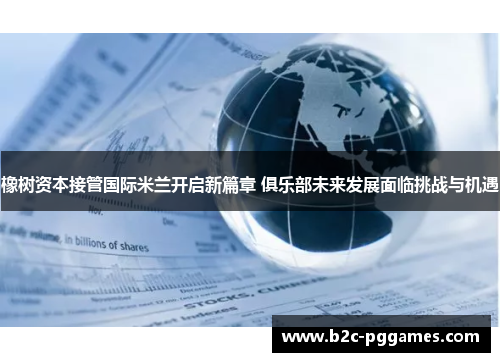 橡树资本接管国际米兰开启新篇章 俱乐部未来发展面临挑战与机遇